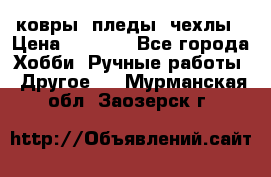 ковры ,пледы, чехлы › Цена ­ 3 000 - Все города Хобби. Ручные работы » Другое   . Мурманская обл.,Заозерск г.